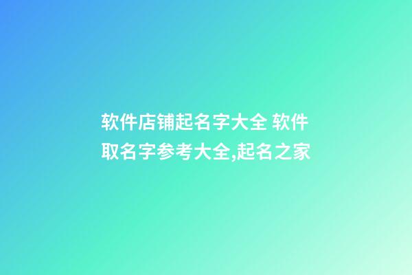 软件店铺起名字大全 软件取名字参考大全,起名之家-第1张-店铺起名-玄机派